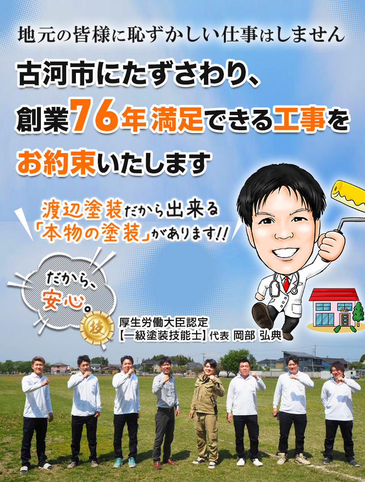 地元の皆様に恥ずかしい仕事はしません／古河市にたずさわり、創業76年 満足できる工事をお約束いたします／渡辺塗装だから出来る「本物の塗装」があります!!／だから、安心。／厚生労働大臣認定「一級塗装技能士」代表 岡部 弘典